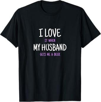I Love It When My Husband Gets Me A Beer T-Shirt