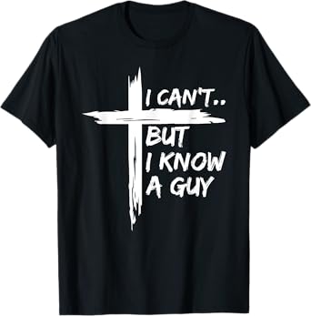 I Can't But I Know A Guy Shirt - Religious Christian T-Shirt