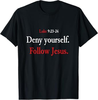 Deny Yourself Follow Jesus Luke 9 23 24 Pick Up Your Cross T-Shirt