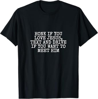 Honk If You Love Jesus, Text and Drive If You Want Meet Him T-Shirt