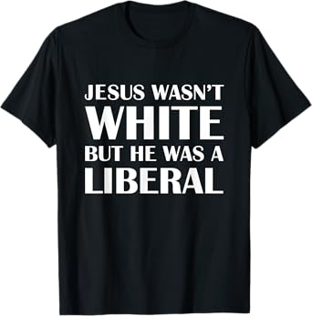 Jesus Wasn't White But The Was A Liberal T-Shirt