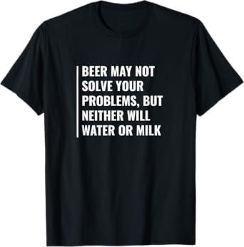 Beer May Not Solve Your Problems. Funny Beer Design T-Shirt
