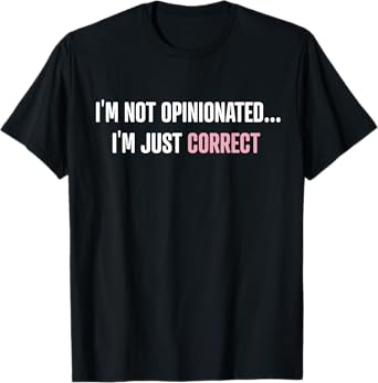 I'm Not Opinionated I'm Just Correct Funny Quotes T-Shirt
