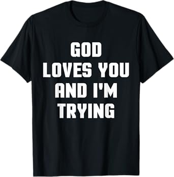 God Loves You and I'm Trying Funny Religious T-Shirt T-Shirt