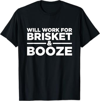Will Work For Brisket & Booze - Meat, Liquor, BBQ Grilling T-Shirt