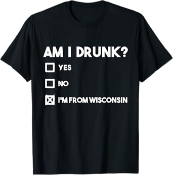 Wisconsin Drinking Beer Lover Am I Drunk I'm from Wisconsin T-Shirt