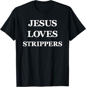 Jesus Loves Strippers Christian Faith Religion T-Shirt