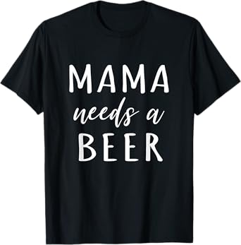 Mama Needs A Beer Funny Drinking Mom T-Shirt T-Shirt