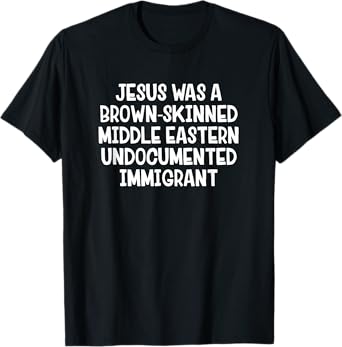 Jesus Was A Brown Skinned Middle Eastern Undocumented T-Shirt