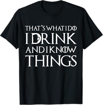 Thats What I Do I Drink and I Know Things Funny Drinking Day T-Shirt