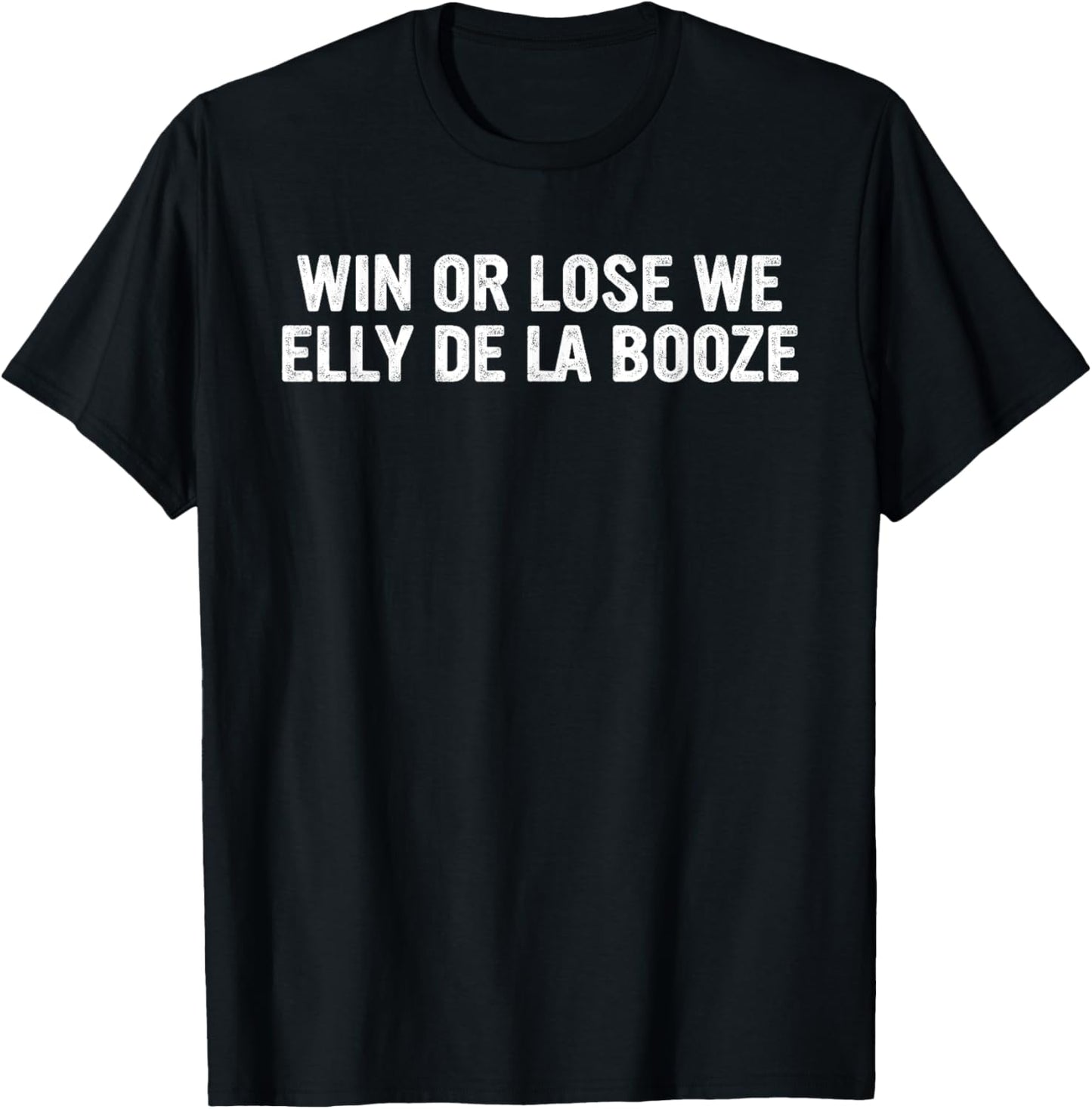 Win Or Lose We Elly De La Booze Funny Quote T-Shirt