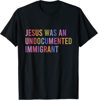 Jesus Was An Undocumented Immigrant T-Shirt