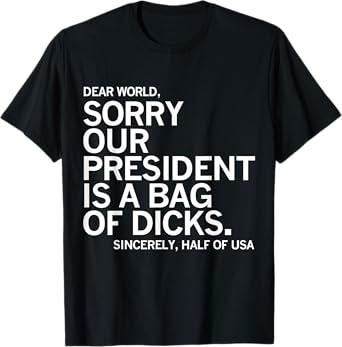 Dear World Sorry Our President Is A Bag Of Dicks Funny Meme T-Shirt