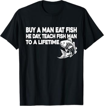 Buy A Man Eat Fish He Day Teach Fish Man To A Lifetime T-Shirt