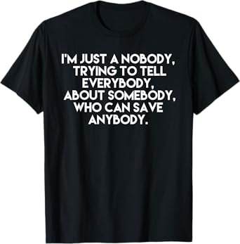 I'm Just a Nobody, Trying to Tell Everybody About Somebody T-Shirt