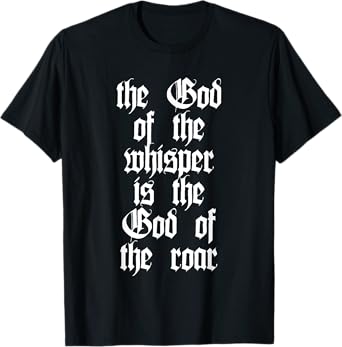 The God Of The Whisper Is The God Of The Roar T-Shirt