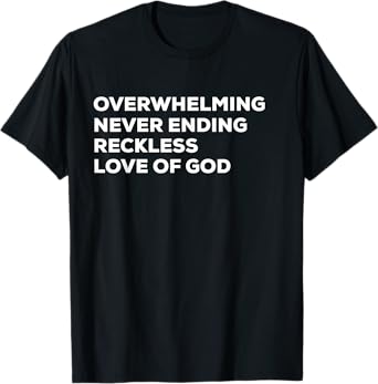 Overwhelming Never Ending Reckless Love of God T-shirt