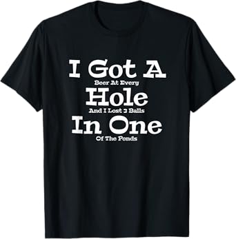 Funny Golfing Golf Golfer Beer I Got A Hole In One Lost Ball T-Shirt