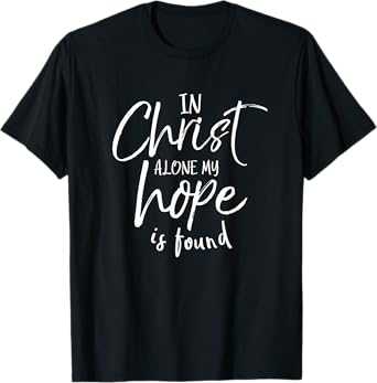 In Christ Alone My Hope Is Found Shirt Christian T-Shirt T-Shirt