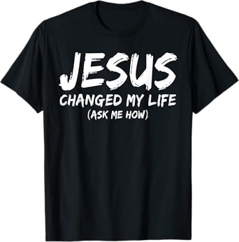 Jesus Changed My Life Ask Me How Christian Believer Faith T-Shirt