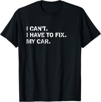 Garage Car Mechanics I Can't I Have To Fix My Car T-Shirt