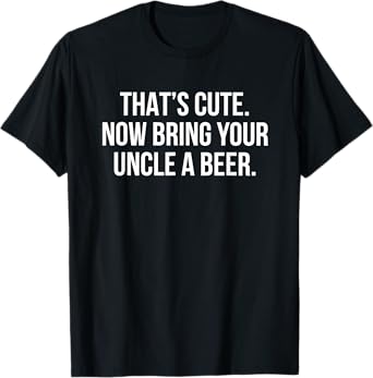 Thatโs Cute Now Bring Your Uncle A Beer T-Shirt