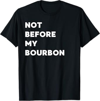 Not Before My Bourbon - Funny Gifts for Women or Men T-Shirt