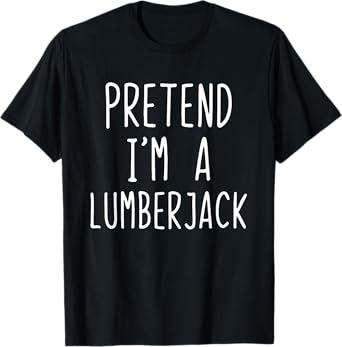 Pretend Im A Lumberjack Costume Halloween Easy Lumber-Jack T-Shirt
