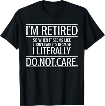 I'm Retired I Literally Do Not Care Funny Retirement Gift T-Shirt