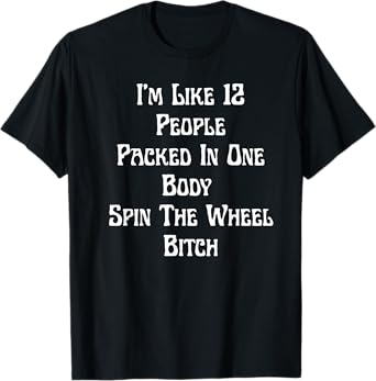 I'm Like 12 People Packed In One Body Spin The Wheel BIitch T-Shirt
