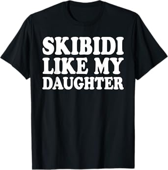 Skibidi Like My Daughter T-Shirt