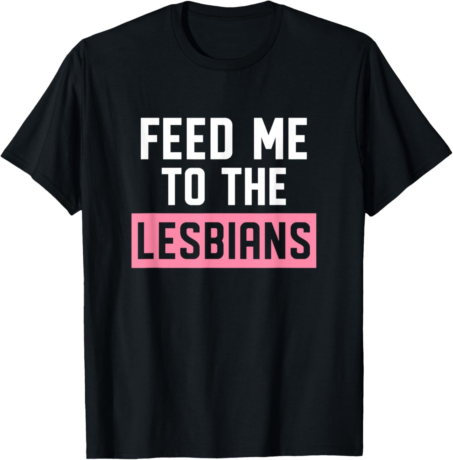 Feed Me To The Lesbians LGBTQ Funny Pride T-Shirt