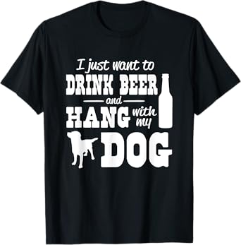 I just want to drink beer and hang with my dog t-shirt T-Shirt for Men Women
