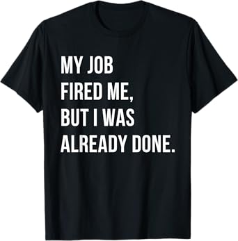 My Job Fired Me Laid Off Gifts Someone Who Lost Their Job T-Shirt