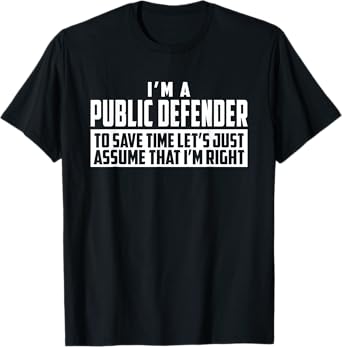 I'm A Public Defender To Save Time Let's Assume I'm Right T-Shirt