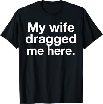 My Wife Dragged Me Here Funny Married Marriage Husband Humor T-Shirt