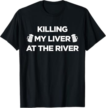 Killing My Liver At The River Funny Drinking Lover T Shirt T-Shirt