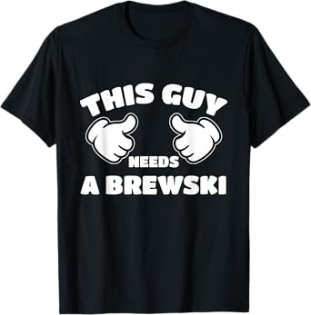 This Guy Needs A Brewski T-Shirt