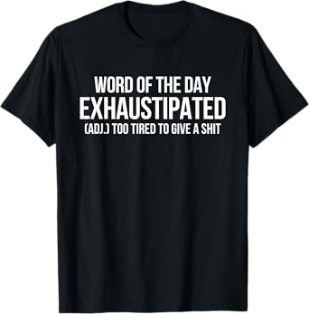 Word Of The Day Exhaustipated Adj Too Tired To Give A Shit T-Shirt