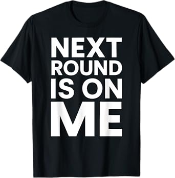 Next Round Is On Me Drinking Party Funny Sarcastic Beer Wine T-Shirt