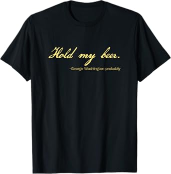 Funny George Washington Quote Probably Hold My Beer T-Shirt
