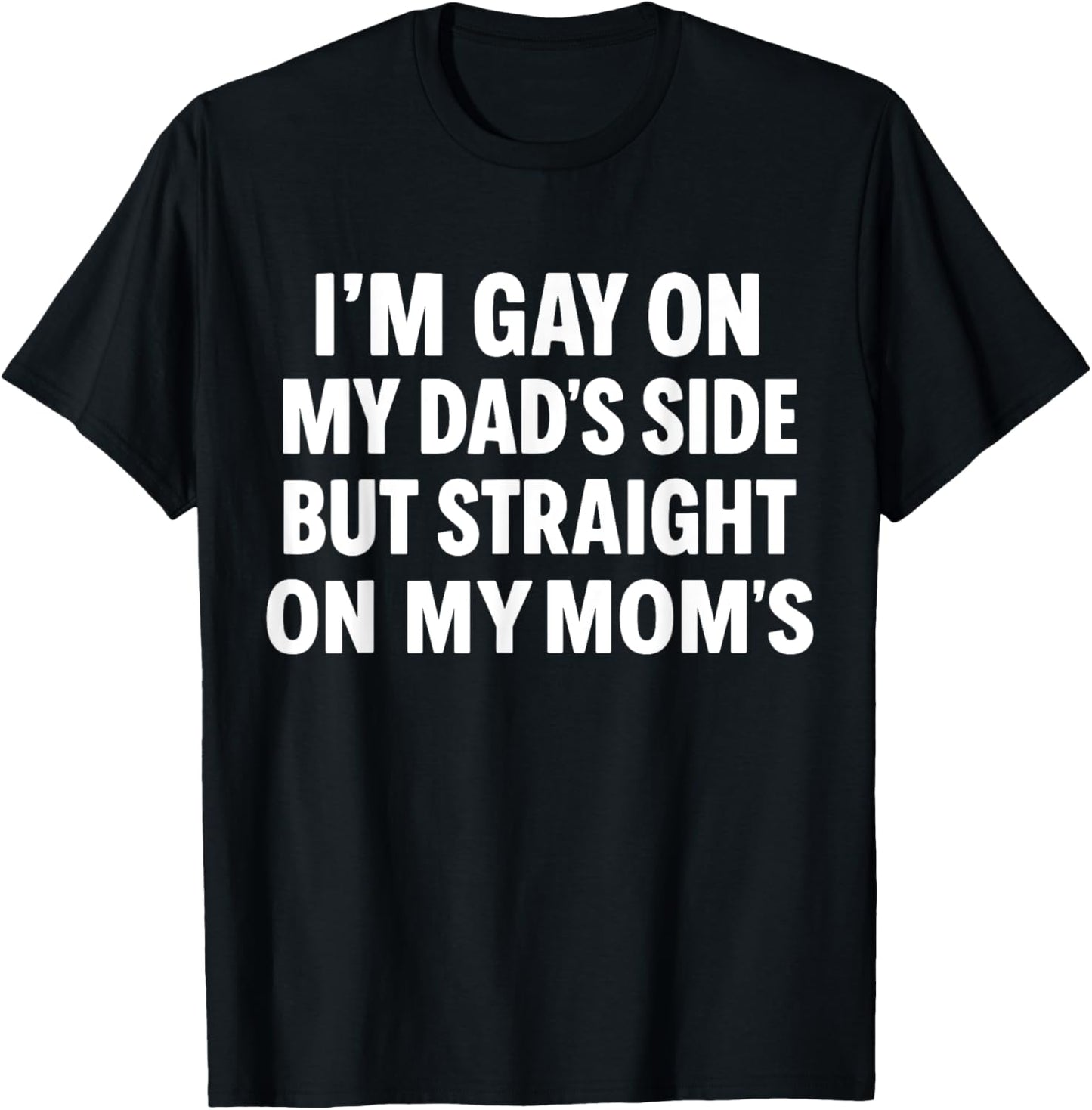 I'm Gay On My Dad's Side But Straight On My Mom's T-shirt by TeeBrew