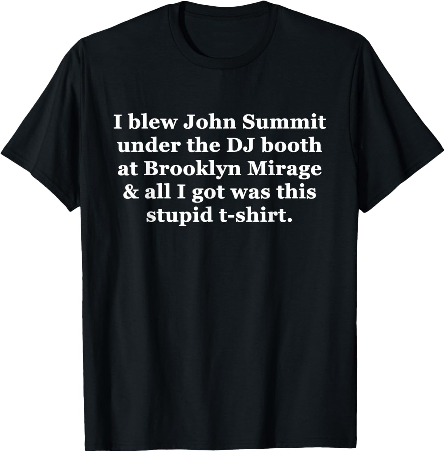 I Blew John Summit Under The Dj Booth At Brooklyn Mirage T-Shirt