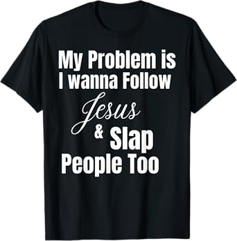 Funny Matching Sarcastic Apparel My Problem Is I Want To Follow Jesus And Slap People Too T-Shirt, Small, Black