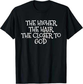 The Higher the Hair The Closer to God T-Shirt T-Shirt