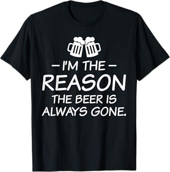 I'm The Reason The Beer Is Always Gone T-Shirt