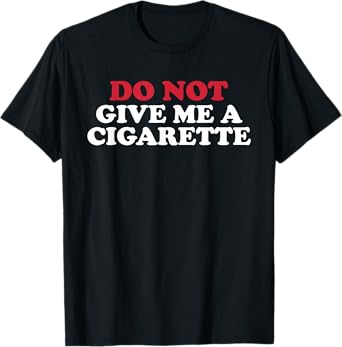 Do Not Give Me A Cigarette, Drunk Cigs Don't Count T-Shirt