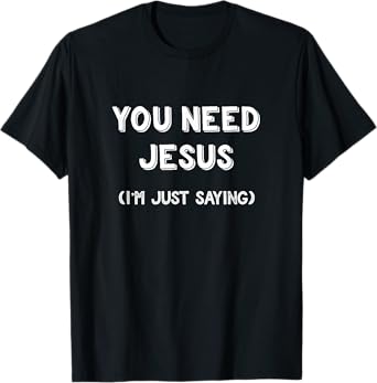 You Need Jesus I'm Just Saying Shirt Funny Christian Gifts T-Shirt