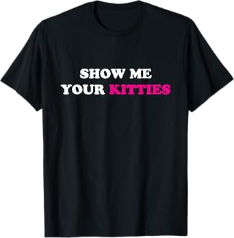 Show Me Your Kitties Funny Cat Men Women T-Shirt