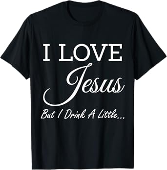 I Love Jesus But I Drink A Little T-Shirt T-Shirt